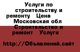 Услуги по строительству и ремонту › Цена ­ 3 000 - Московская обл. Строительство и ремонт » Услуги   